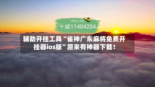 辅助开挂工具“雀神广东麻将免费开挂器ios版	”原来有神器下载！-第2张图片
