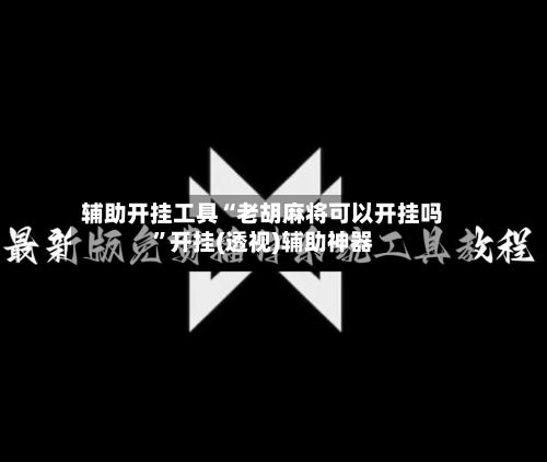 辅助开挂工具“老胡麻将可以开挂吗”开挂(透视)辅助神器-第2张图片