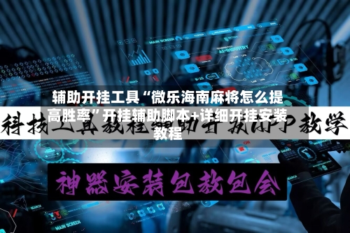 辅助开挂工具“微乐海南麻将怎么提高胜率”开挂辅助脚本+详细开挂安装教程-第1张图片