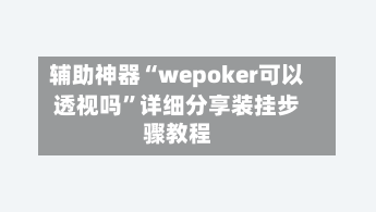 辅助神器“wepoker可以透视吗	”详细分享装挂步骤教程-第3张图片