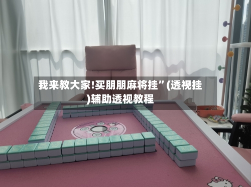 我来教大家!买朋朋麻将挂	”(透视挂)辅助透视教程-第3张图片