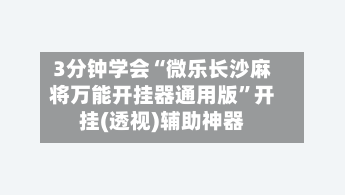 3分钟学会“微乐长沙麻将万能开挂器通用版”开挂(透视)辅助神器-第1张图片