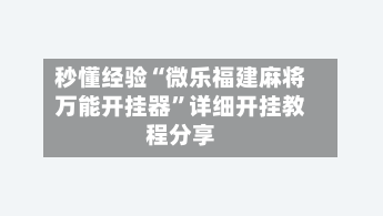 秒懂经验“微乐福建麻将万能开挂器”详细开挂教程分享-第1张图片