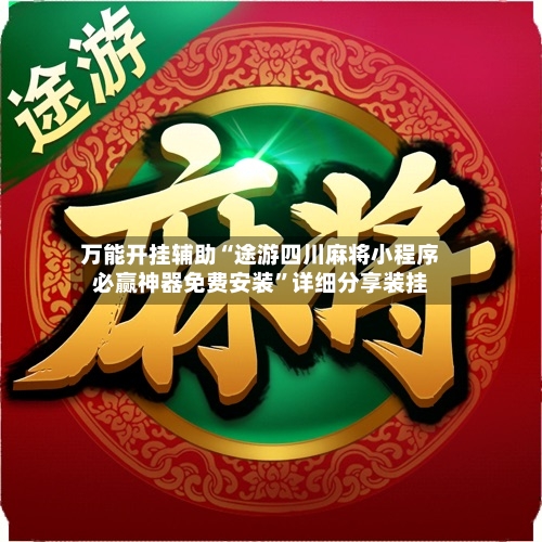 万能开挂辅助“途游四川麻将小程序必赢神器免费安装	”详细分享装挂-第2张图片