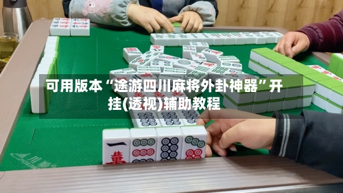 可用版本“途游四川麻将外卦神器	”开挂(透视)辅助教程-第2张图片