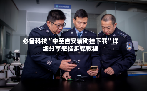 必备科技“中至吉安辅助挂下载”详细分享装挂步骤教程-第1张图片