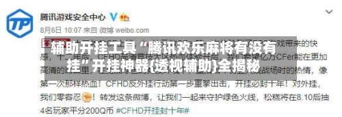 辅助开挂工具“腾讯欢乐麻将有没有挂	”开挂神器{透视辅助}全揭秘-第1张图片