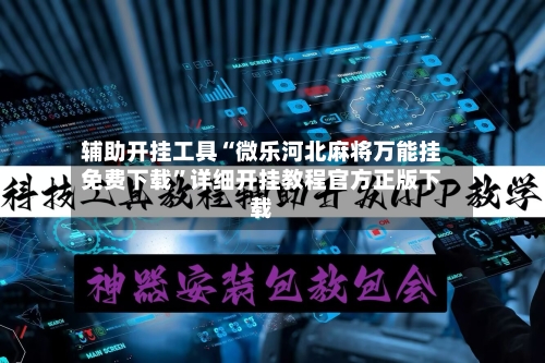 辅助开挂工具“微乐河北麻将万能挂免费下载”详细开挂教程官方正版下载-第1张图片