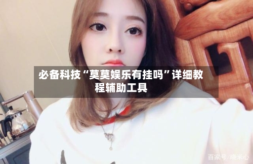 必备科技“莫莫娱乐有挂吗”详细教程辅助工具-第2张图片