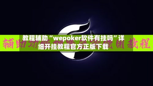教程辅助“wepoker软件有挂吗”详细开挂教程官方正版下载-第3张图片