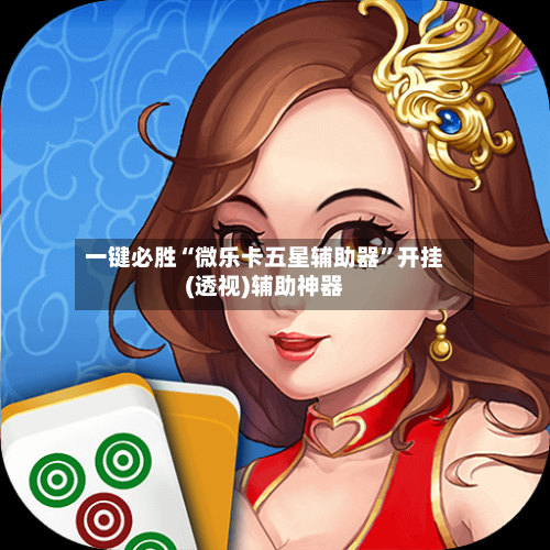 一键必胜“微乐卡五星辅助器”开挂(透视)辅助神器-第1张图片