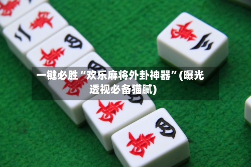 一键必胜“欢乐麻将外卦神器”(曝光透视必备猫腻)-第1张图片