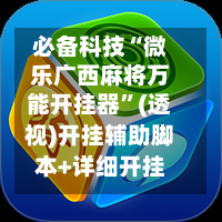 必备科技“微乐广西麻将万能开挂器	”(透视)开挂辅助脚本+详细开挂安装教程-第2张图片