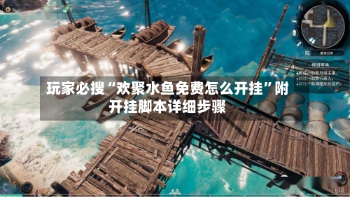 玩家必搜“欢聚水鱼免费怎么开挂”附开挂脚本详细步骤-第2张图片