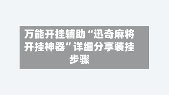 万能开挂辅助“迅奇麻将开挂神器”详细分享装挂步骤-第1张图片