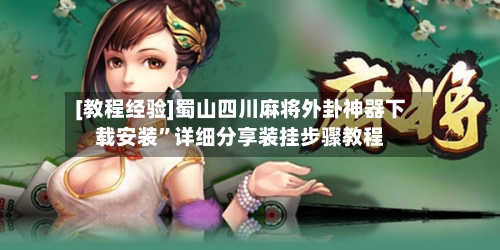 [教程经验]蜀山四川麻将外卦神器下载安装”详细分享装挂步骤教程-第2张图片