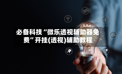 必备科技“微乐透视辅助器免费”开挂(透视)辅助教程-第2张图片