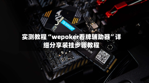 实测教程“wepoker看牌辅助器”详细分享装挂步骤教程-第1张图片