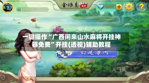 一键操作“广西闲来山水麻将开挂神器免费”开挂(透视)辅助教程-第2张图片