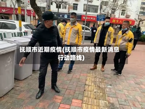 抚顺市近期疫情(抚顺市疫情最新消息行动路线)-第2张图片