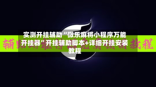 实测开挂辅助“微乐麻将小程序万能开挂器	”开挂辅助脚本+详细开挂安装教程-第1张图片