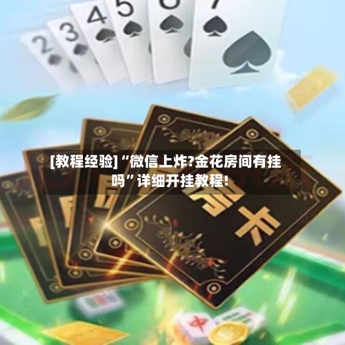 [教程经验]“微信上炸?金花房间有挂吗”详细开挂教程!-第1张图片