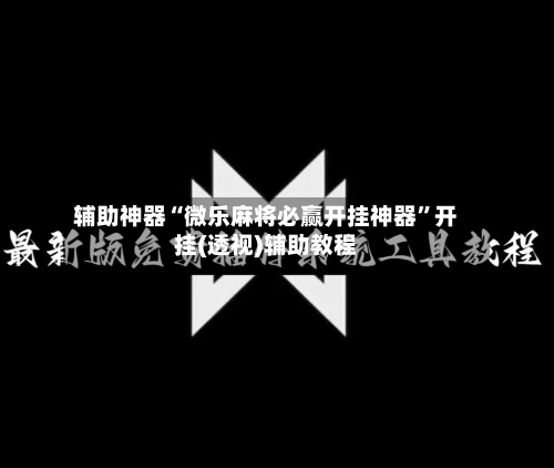 辅助神器“微乐麻将必赢开挂神器”开挂(透视)辅助教程-第1张图片