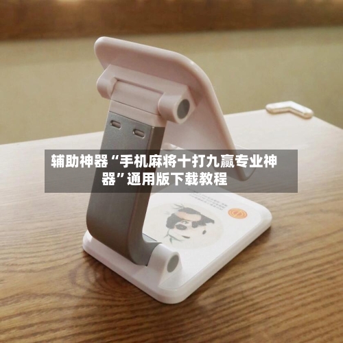 辅助神器“手机麻将十打九赢专业神器	”通用版下载教程-第1张图片