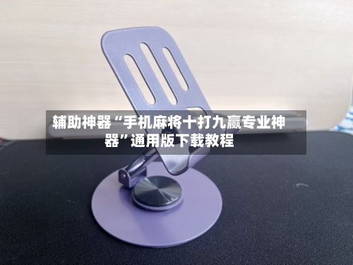 辅助神器“手机麻将十打九赢专业神器”通用版下载教程-第3张图片