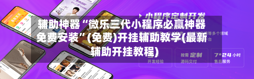 辅助神器“微乐三代小程序必赢神器免费安装”(免费)开挂辅助教学(最新辅助开挂教程)-第1张图片