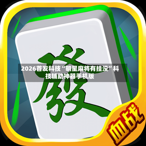 2026首发科技“明星麻将有挂没	”科技辅助神器手机版-第1张图片