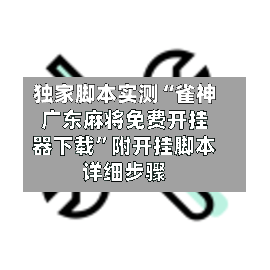 独家脚本实测“雀神广东麻将免费开挂器下载”附开挂脚本详细步骤-第2张图片