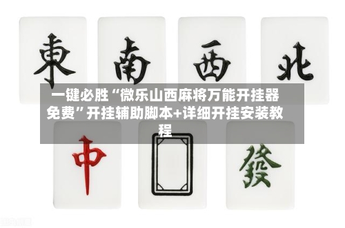 一键必胜“微乐山西麻将万能开挂器免费	”开挂辅助脚本+详细开挂安装教程-第1张图片