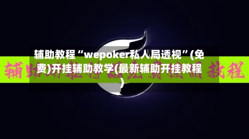 辅助教程“wepoker私人局透视	”(免费)开挂辅助教学(最新辅助开挂教程)-第1张图片