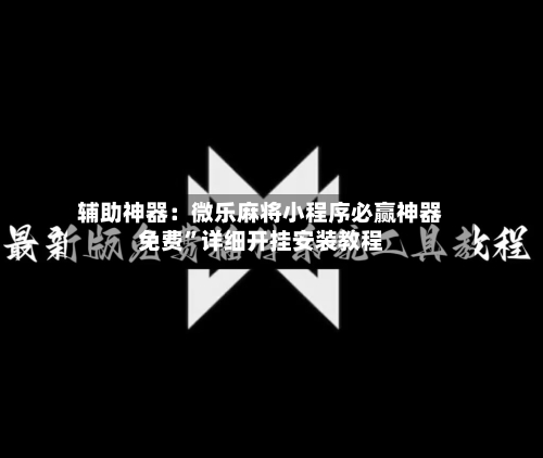 辅助神器：微乐麻将小程序必赢神器免费”详细开挂安装教程-第1张图片