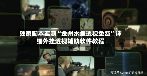 独家脚本实测“金州水鱼透视免费”详细外挂透视辅助软件教程-第3张图片