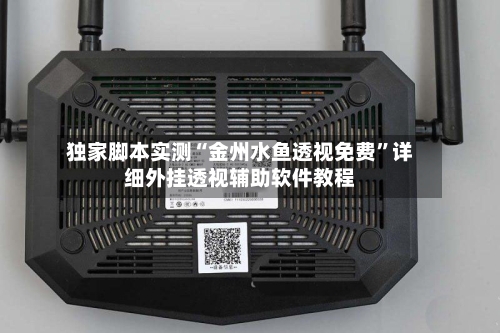 独家脚本实测“金州水鱼透视免费”详细外挂透视辅助软件教程-第2张图片