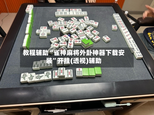 教程辅助“雀神麻将外卦神器下载安装”开挂(透视)辅助-第2张图片
