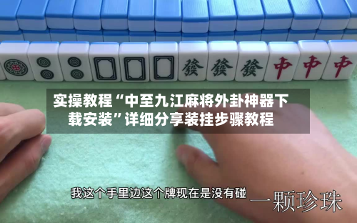 实操教程“中至九江麻将外卦神器下载安装”详细分享装挂步骤教程-第2张图片