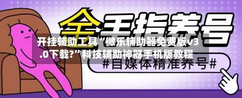 开挂辅助工具“微乐辅助器免费版v3.0下载?”科技辅助神器手机版教程-第1张图片