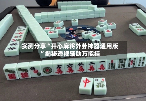 实测分享“开心麻将外卦神器通用版”揭秘透视辅助万能挂-第1张图片