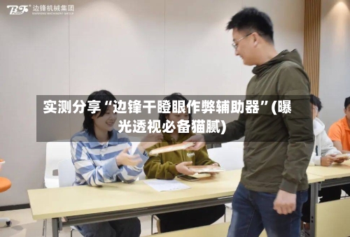 实测分享“边锋干瞪眼作弊辅助器	”(曝光透视必备猫腻)-第1张图片