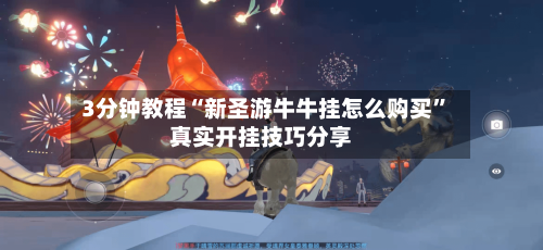 3分钟教程“新圣游牛牛挂怎么购买	”真实开挂技巧分享-第2张图片
