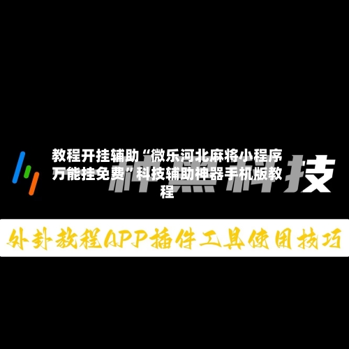 教程开挂辅助“微乐河北麻将小程序万能挂免费	”科技辅助神器手机版教程-第2张图片