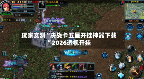 玩家实测“决战卡五星开挂神器下载”2026透视开挂-第1张图片