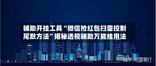 辅助开挂工具“微信抢红包扫雷控制尾数方法”揭秘透视辅助万能挂用法-第1张图片