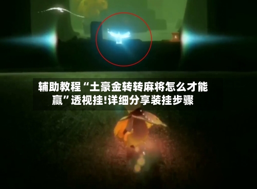 辅助教程“土豪金转转麻将怎么才能赢”透视挂!详细分享装挂步骤-第1张图片