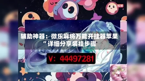 辅助神器：微乐麻将万能开挂器苹果”详细分享装挂步骤-第2张图片