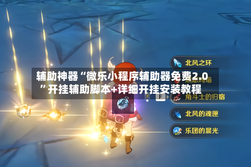 辅助神器“微乐小程序辅助器免费2.0	”开挂辅助脚本+详细开挂安装教程-第1张图片