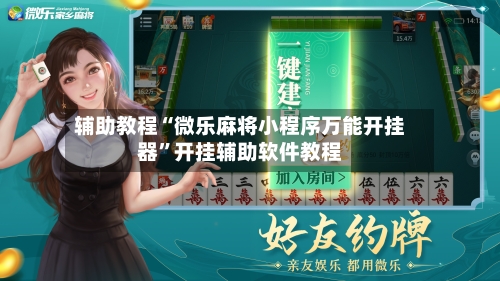 辅助教程“微乐麻将小程序万能开挂器”开挂辅助软件教程-第3张图片